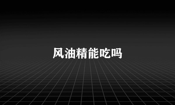 风油精能吃吗