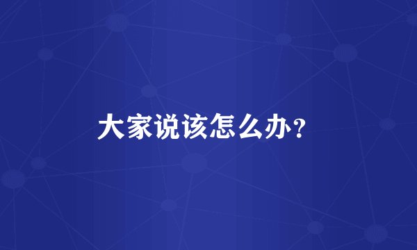 大家说该怎么办？