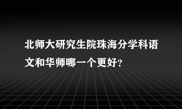 北师大研究生院珠海分学科语文和华师哪一个更好？