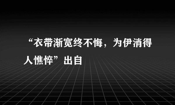 “衣带渐宽终不悔，为伊消得人憔悴”出自