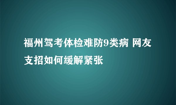 福州驾考体检难防9类病 网友支招如何缓解紧张