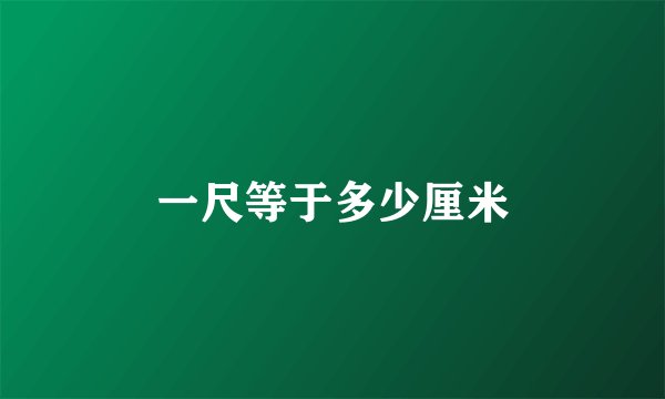 一尺等于多少厘米