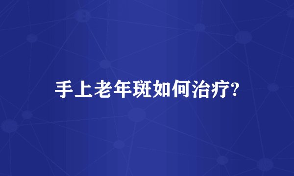 手上老年斑如何治疗?