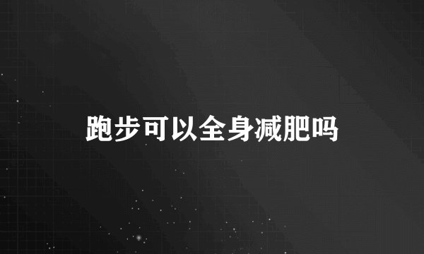 跑步可以全身减肥吗