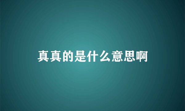 真真的是什么意思啊