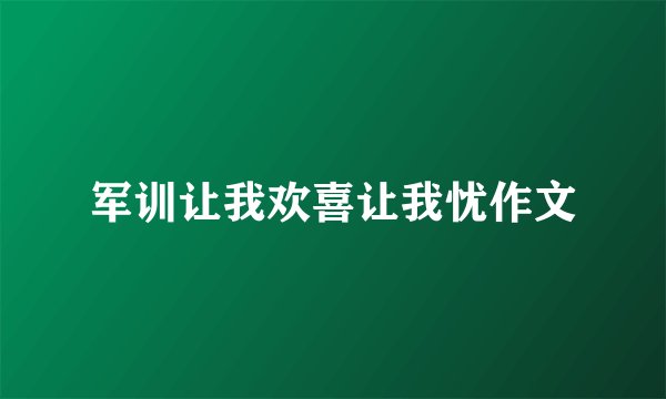 军训让我欢喜让我忧作文