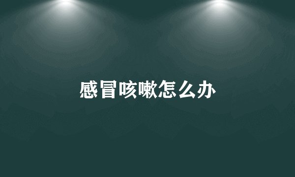 感冒咳嗽怎么办