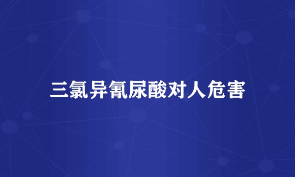三氯异氰尿酸对人危害