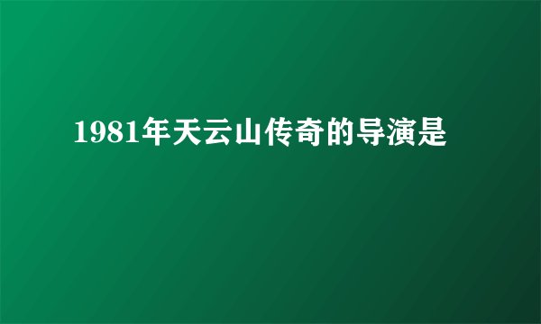 1981年天云山传奇的导演是