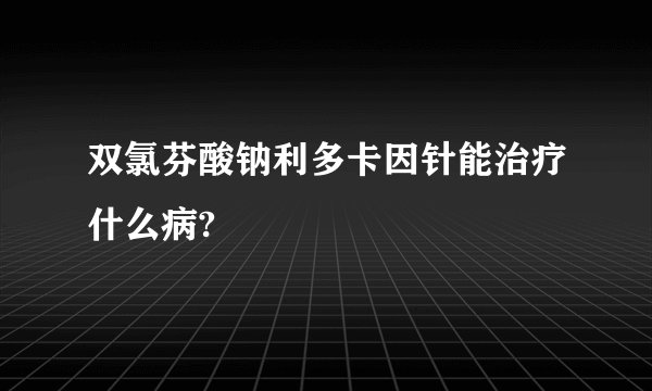双氯芬酸钠利多卡因针能治疗什么病?