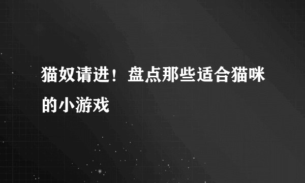 猫奴请进！盘点那些适合猫咪的小游戏
