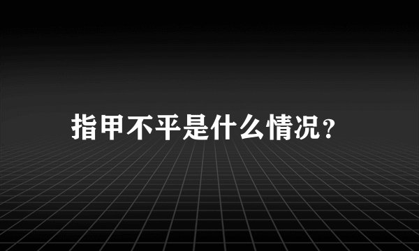 指甲不平是什么情况？