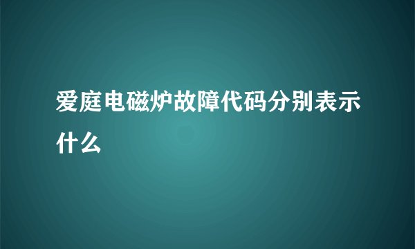 爱庭电磁炉故障代码分别表示什么