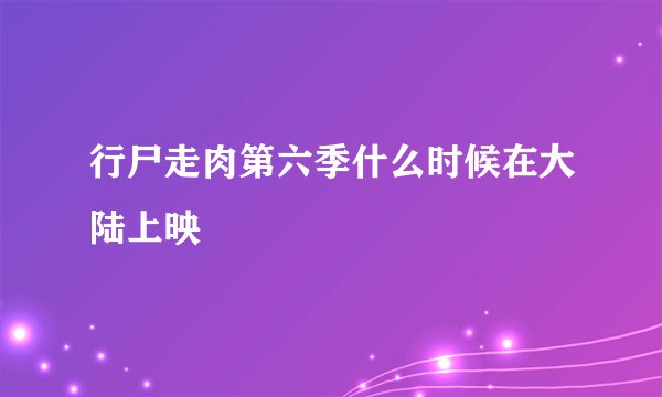 行尸走肉第六季什么时候在大陆上映