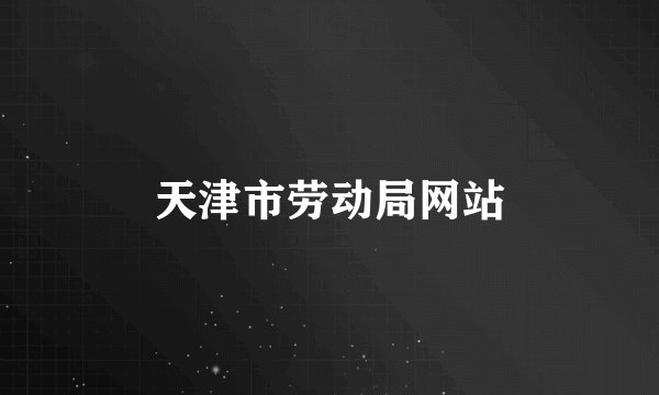 天津市劳动局网站
