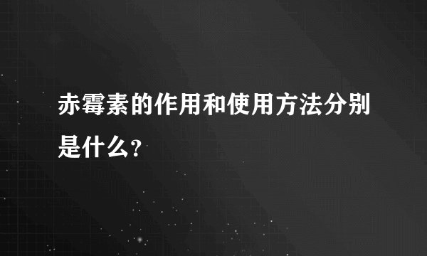 赤霉素的作用和使用方法分别是什么？