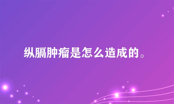 纵膈肿瘤是怎么造成的。