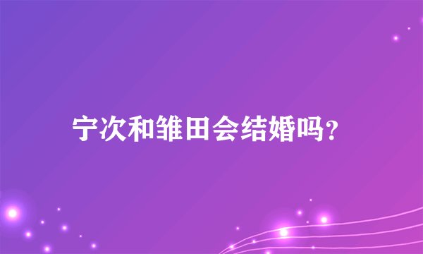 宁次和雏田会结婚吗？