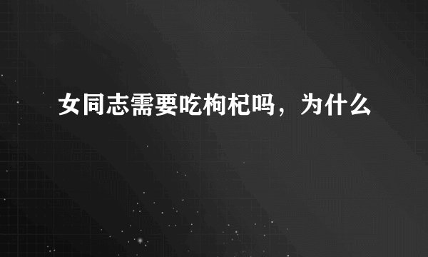 女同志需要吃枸杞吗,为什么