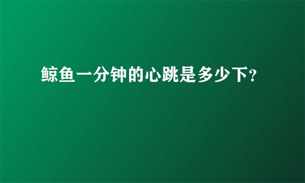 鲸鱼一分钟的心跳是多少下？