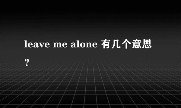 leave me alone 有几个意思?