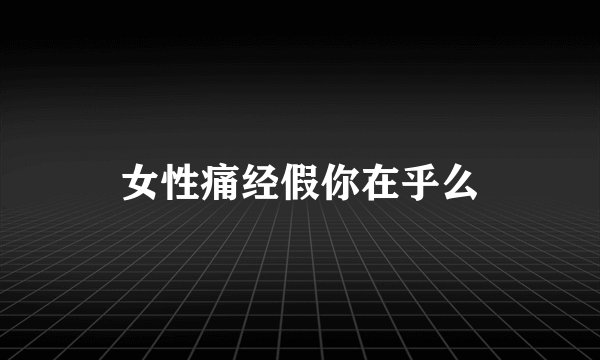 女性痛经假你在乎么