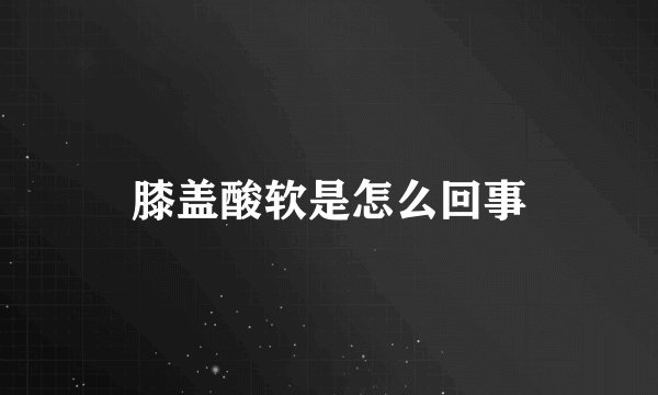 膝盖酸软是怎么回事