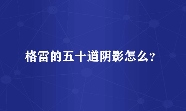 格雷的五十道阴影怎么？