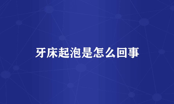 牙床起泡是怎么回事
