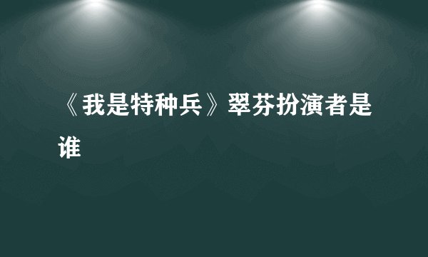《我是特种兵》翠芬扮演者是谁