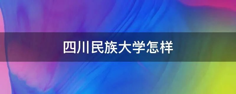 四川民族大学怎样