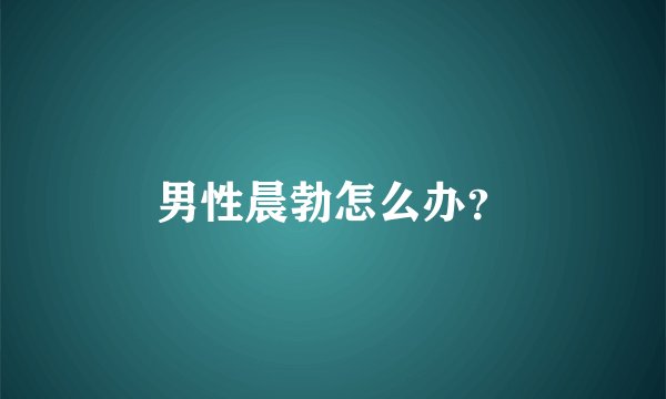 男性晨勃怎么办？