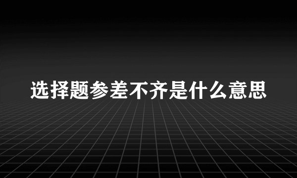 选择题参差不齐是什么意思