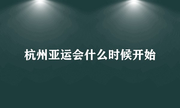 杭州亚运会什么时候开始