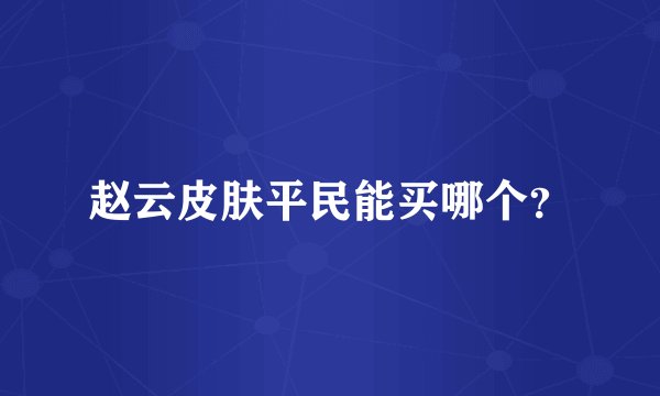 赵云皮肤平民能买哪个？