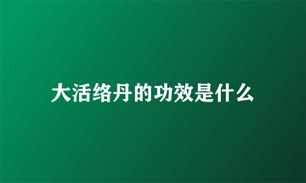 大活络丹的功效是什么