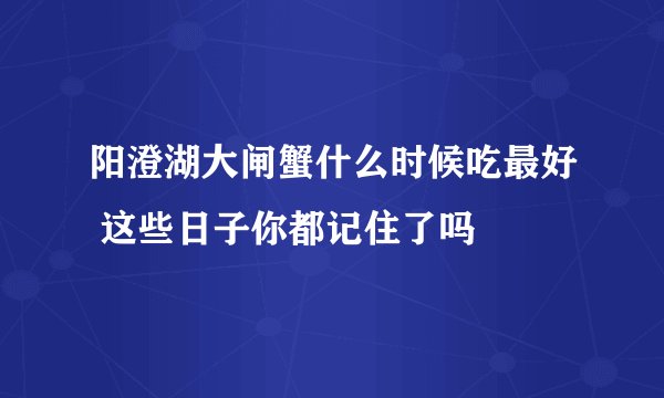 阳澄湖大闸蟹什么时候吃最好 这些日子你都记住了吗