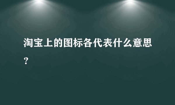 淘宝上的图标各代表什么意思？
