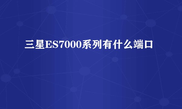 三星ES7000系列有什么端口