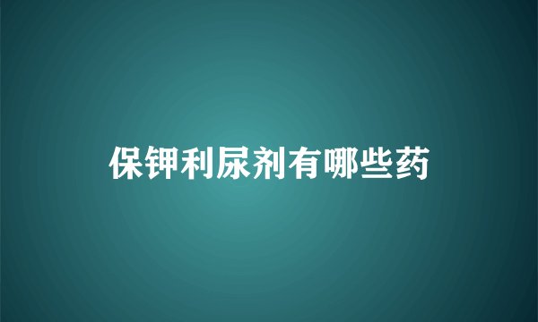 保钾利尿剂有哪些药