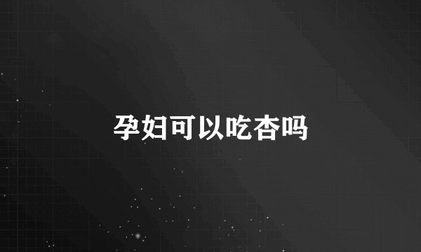 孕妇可以吃杏吗