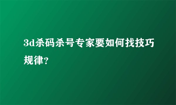 3d杀码杀号专家要如何找技巧规律？