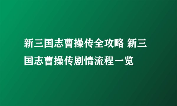 新三国志曹操传全攻略 新三国志曹操传剧情流程一览