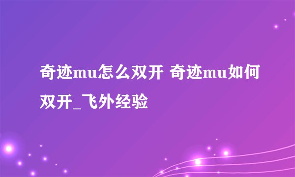 奇迹mu怎么双开 奇迹mu如何双开_飞外经验