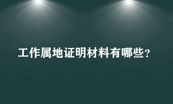 工作属地证明材料有哪些？