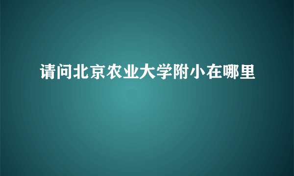 请问北京农业大学附小在哪里