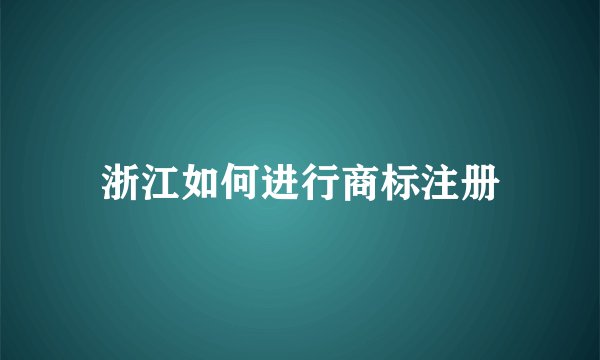 浙江如何进行商标注册
