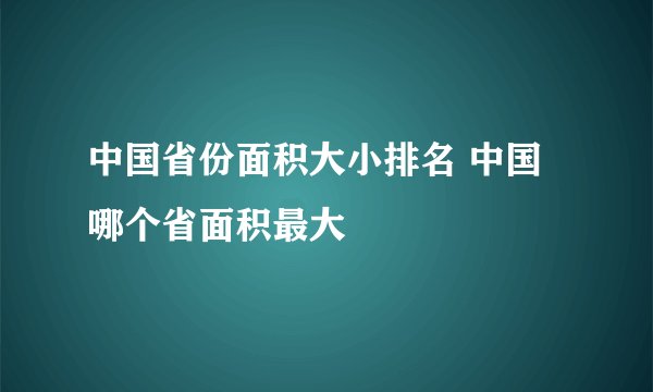 中国省份面积大小排名 中国哪个省面积最大