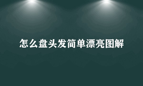 怎么盘头发简单漂亮图解