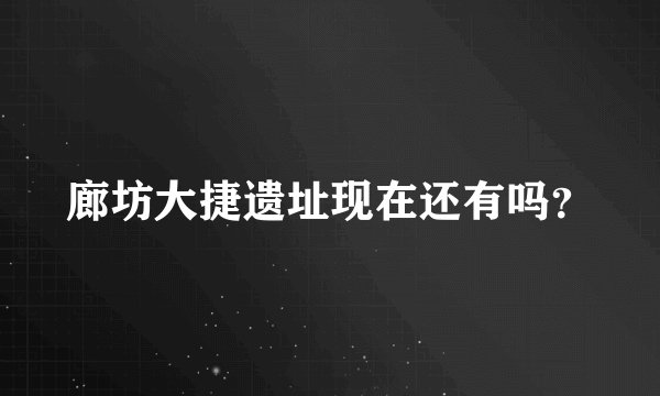 廊坊大捷遗址现在还有吗？